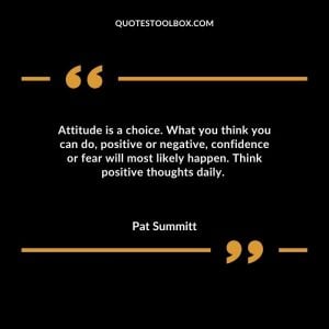 Attitude is a choice. What you think you can do, positive or negative, confidence or fear will most likely happen. Think positive thoughts daily.