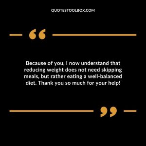Because of you, I now understand that reducing weight does not need skipping meals, but rather eating a well-balanced diet. Thank you so much for your help!