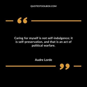 Caring for myself is not self-indulgence; it is self-preservation, and that is an act of political warfare.