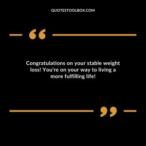 Congratulations on your stable weight loss! You’re on your way to living a more fulfilling life!