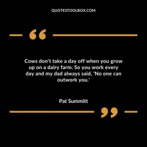 Cows don't take a day off when you grow up on a dairy farm. So you work every day and my dad always said, 'No one can outwork you.'