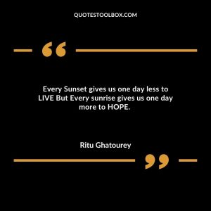 Every Sunset gives us one day less to LIVE But Every sunrise gives us one day more to HOPE.