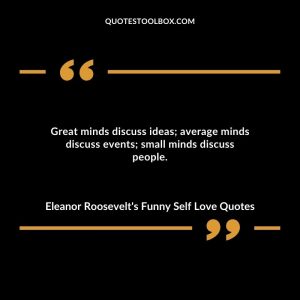 Great minds discuss ideas; average minds discuss events; small minds discuss people.