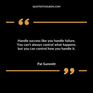 Handle success like you handle failure. You can't always control what happens, but you can control how you handle it.
