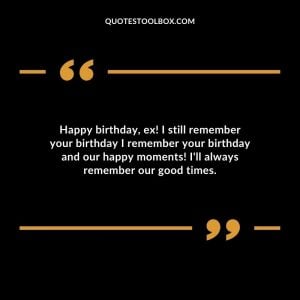Happy birthday, ex! I still remember your birthday I remember your birthday and our happy moments! I'll always remember our good times.