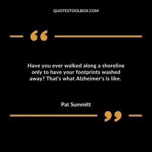Have you ever walked along a shoreline only to have your footprints washed away That's what Alzheimer's is like.