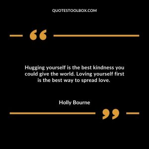 Hugging yourself is the best kindness you could give the world. Loving yourself first is the best way to spread love.