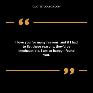 I love you for many reasons, and if I had to list these reasons, they’d be inexhaustible. I am so happy I found you.