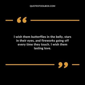 I wish them butterflies in the belly, stars in their eyes, and fireworks going off every time they touch. I wish them lasting love.