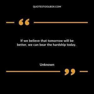 If we believe that tomorrow will be better, we can bear the hardship today.
