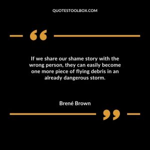 If we share our shame story with the wrong person, they can easily become one more piece of flying debris in an already dangerous storm.