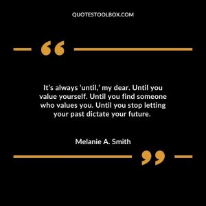 It’s always ‘until,’ my dear. Until you value yourself. Until you find someone who values you. Until you stop letting your past dictate your future.