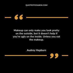 Makeup can only make you look pretty on the outside, but it doesn’t help if you’re ugly on the inside. Unless you eat the makeup.