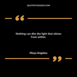 Nothing can dim the light that shines from within.
