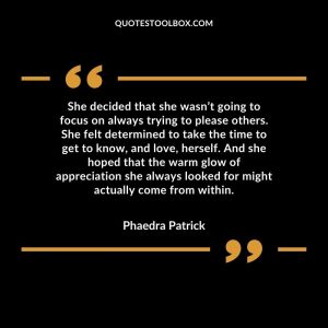 She decided that she wasn’t going to focus on always trying to please others. She felt determined to take the time to get to know, and love, herself. And she hoped that the warm glow of