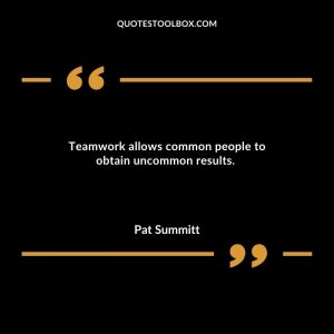 Teamwork allows common people to obtain uncommon results.