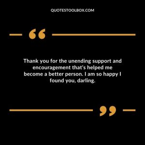 Thank you for the unending support and encouragement that’s helped me become a better person. I am so happy I found you, darling.