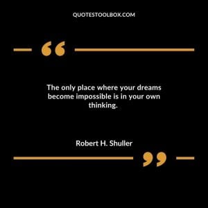 The only place where your dreams become impossible is in your own thinking.