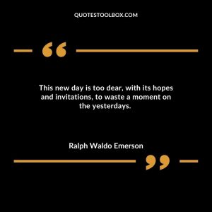This new day is too dear, with its hopes and invitations, to waste a moment on the yesterdays.