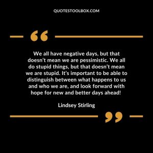 We all have negative days, but that doesn’t mean we are pessimistic. We all do stupid things, but that doesn’t mean we are stupid. It’s important to be able to distinguish between what happens to us and who we are, and look forward with hope for new and better days ahead!
