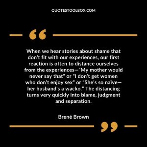 When we hear stories about shame that don’t fit with our experiences, our first reaction is often to distance ourselves from the experiences—“My mother would never say that” or “I don’t