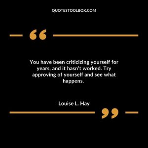 You have been criticizing yourself for years, and it hasn’t worked. Try approving of yourself and see what happens.
