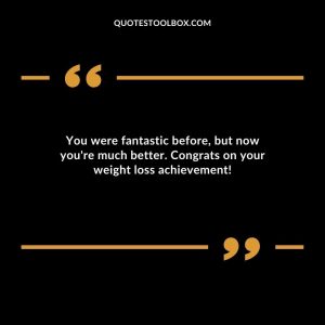 You were fantastic before, but now you're much better. Congrats on your weight loss achievement!