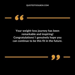 Your weight-loss journey has been remarkable and inspiring! Congratulations! I genuinely hope you can continue to be this fit in the future.