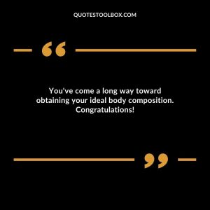 You've come a long way toward obtaining your ideal body composition. Congratulations!