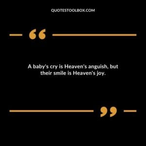 A baby's cry is Heaven's anguish, but their smile is Heaven's joy. Baby's Smile Quotes