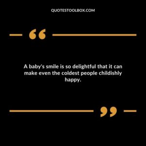 A baby's smile is so delightful that it can make even the coldest people childishly happy. Baby's Smile Quotes