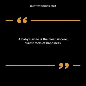 A baby's smile is the most sincere, purest form of happiness.