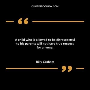 A child who is allowed to be disrespectful to his parents will not have true respect for anyone.