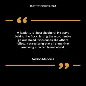 A leader… is like a shepherd. He stays behind the flock, letting the most nimble go out ahead, whereupon the others follow, not realizing that all along they are being directed from behind.