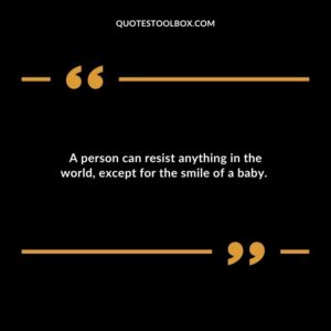 A person can resist anything in the world, except for the smile of a baby. 