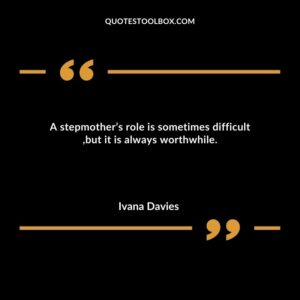 A stepmother’s role is sometimes difficult, but it is always worthwhile.