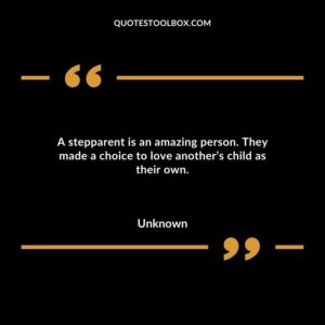 A stepparent is an amazing person. They made a choice to love another’s child as their own.