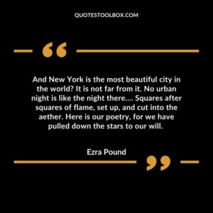 And New York is the most beautiful city in the world? It is not far from it. No urban night is like the night there…. Squares after squares of flame, set up, and cut into the aether. Here is our poetry, for we have pulled down the stars to our will.