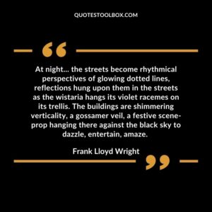 At night... the streets become rhythmical perspectives of glowing dotted lines, reflections hung upon them in the streets as the wistaria hangs its violet racemes on its trellis. The buildings are shimmering verticality, a gossamer veil, a festive scene-prop hanging there against the black sky to dazzle, entertain, amaze.
