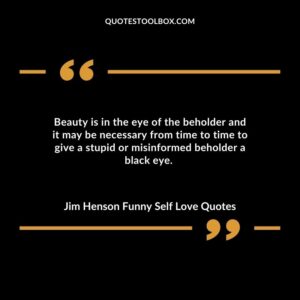 Beauty is in the eye of the beholder and it may be necessary from time to time to give a stupid or misinformed beholder a black eye.