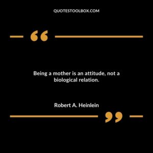 Being a mother is an attitude, not a biological relation.