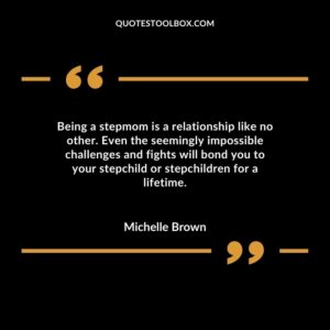Being a stepmom is a relationship like no other. Even the seemingly impossible challenges and fights will bond you to your stepchild or stepchildren for a lifetime.