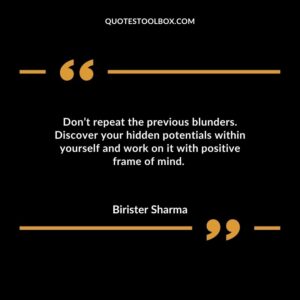 Don’t repeat the previous blunders. Discover your hidden potentials within yourself and work on it with positive frame of mind.