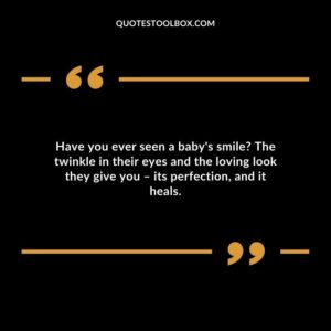 Have you ever seen a baby's smile? The twinkle in their eyes and the loving look they give you – its perfection, and it heals.