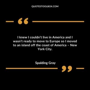 I knew I couldn’t live in America and I wasn’t ready to move to Europe so I moved to an island off the coast of America – New York City.