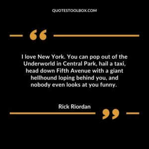 I love New York. You can pop out of the Underworld in Central Park, hail a taxi, head down Fifth Avenue with a giant hellhound loping behind you, and nobody even looks at you funny.