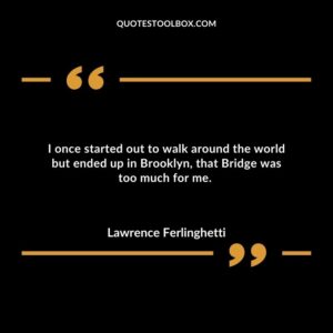 I once started out to walk around the world but ended up in Brooklyn, that Bridge was too much for me.