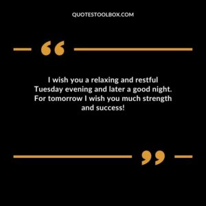 I wish you a relaxing and restful Tuesday evening and later a good night. For tomorrow I wish you much strength and success!
