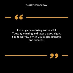 I wish you a relaxing and restful Tuesday evening and later a good night. For tomorrow I wish you much strength and success!