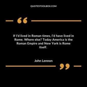 If I’d lived in Roman times, I’d have lived in Rome. Where else? Today America is the Roman Empire and New York is Rome itself.